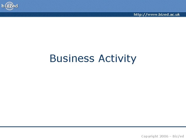 http: //www. bized. ac. uk Business Activity Copyright 2006 – Biz/ed 