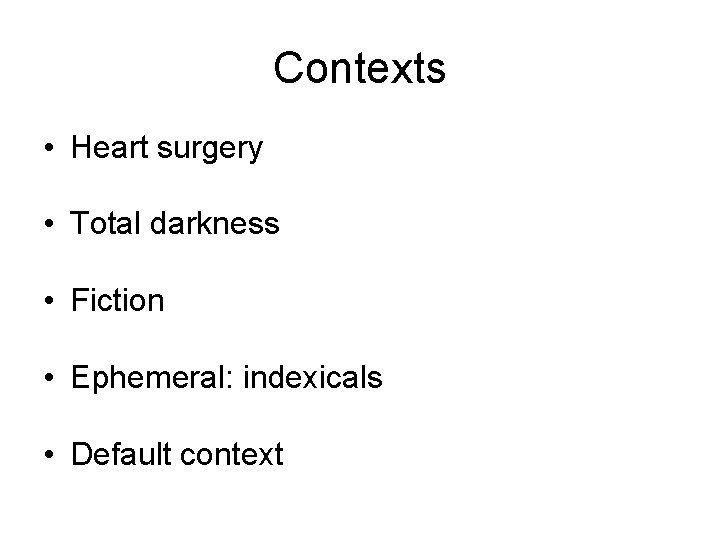 Contexts • Heart surgery • Total darkness • Fiction • Ephemeral: indexicals • Default