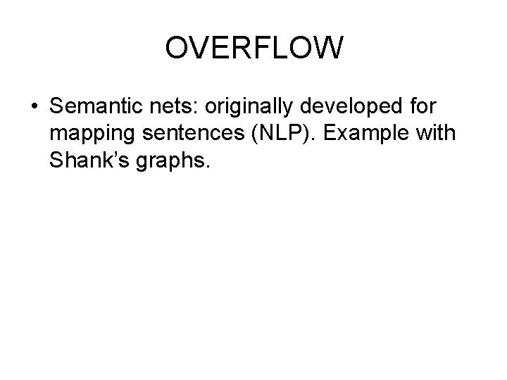 OVERFLOW • Semantic nets: originally developed for mapping sentences (NLP). Example with Shank’s graphs.