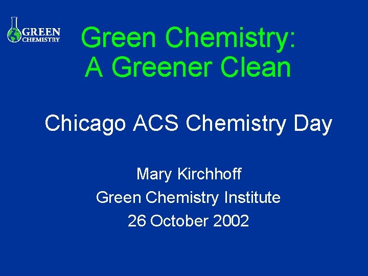 Green Chemistry: A Greener Clean Chicago ACS Chemistry Day Mary Kirchhoff Green Chemistry Institute