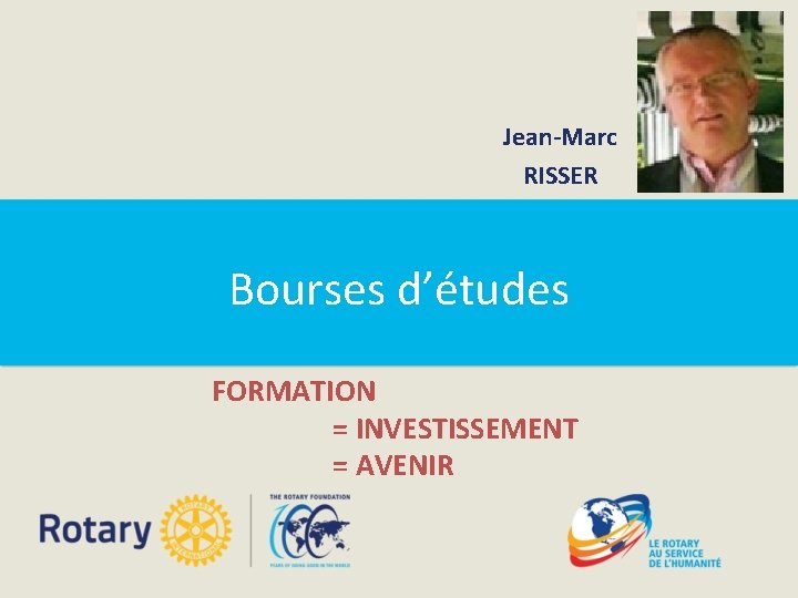 Jean-Marc RISSER Bourses d’études FORMATION = INVESTISSEMENT = AVENIR 