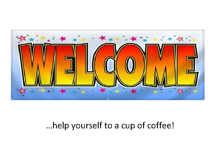 …help yourself to a cup of coffee! …help yourself to a cup of coffee!
