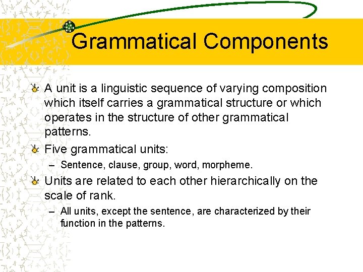 Grammatical Components A unit is a linguistic sequence of varying composition which itself carries