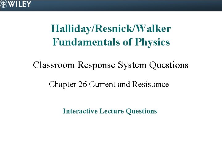 Halliday/Resnick/Walker Fundamentals of Physics Classroom Response System Questions Chapter 26 Current and Resistance Interactive Halliday/Resnick/Walker Fundamentals of Physics Classroom Response System Questions Chapter 26 Current and Resistance Interactive
