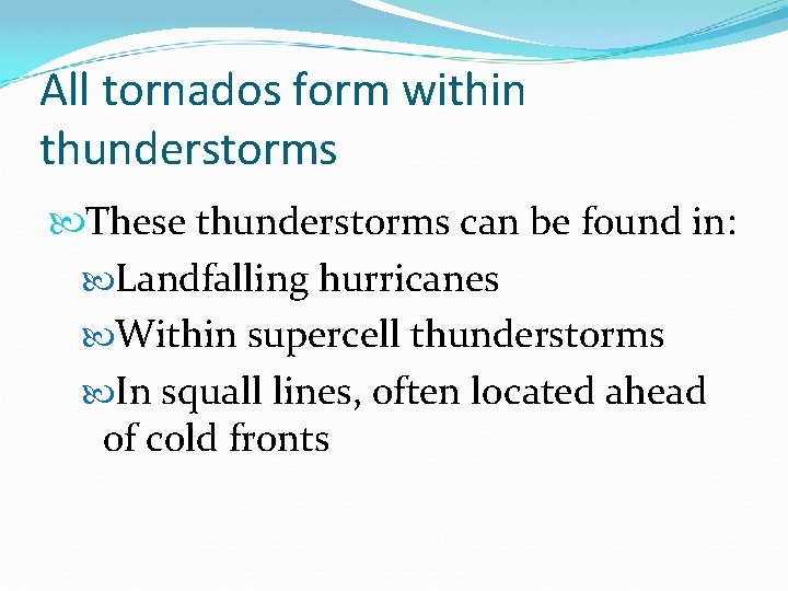 All tornados form within thunderstorms These thunderstorms can be found in: Landfalling hurricanes Within All tornados form within thunderstorms These thunderstorms can be found in: Landfalling hurricanes Within