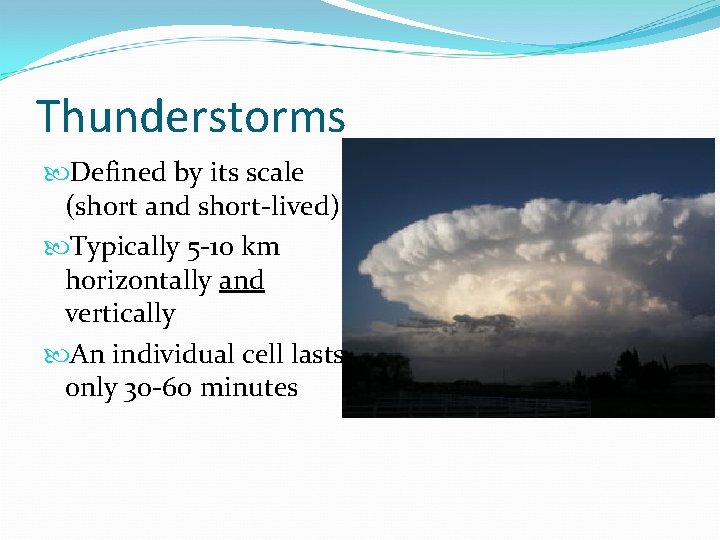 Thunderstorms Defined by its scale (short and short-lived) Typically 5 -10 km horizontally and Thunderstorms Defined by its scale (short and short-lived) Typically 5 -10 km horizontally and