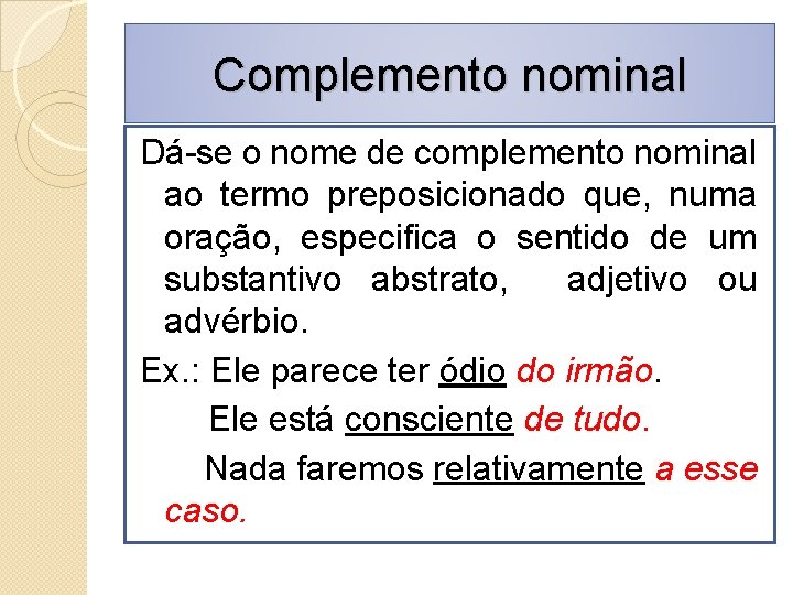 Complemento nominal Dá-se o nome de complemento nominal ao termo preposicionado que, numa oração,