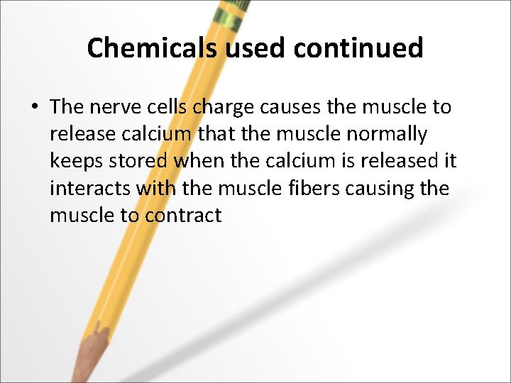 Chemicals used continued • The nerve cells charge causes the muscle to release calcium