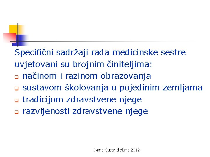 Specifični sadržaji rada medicinske sestre uvjetovani su brojnim činiteljima: q načinom i razinom obrazovanja