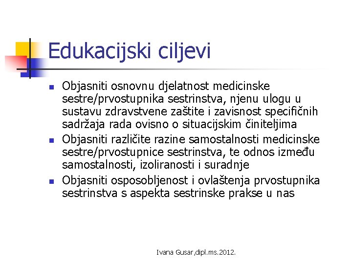 Edukacijski ciljevi n n n Objasniti osnovnu djelatnost medicinske sestre/prvostupnika sestrinstva, njenu ulogu u