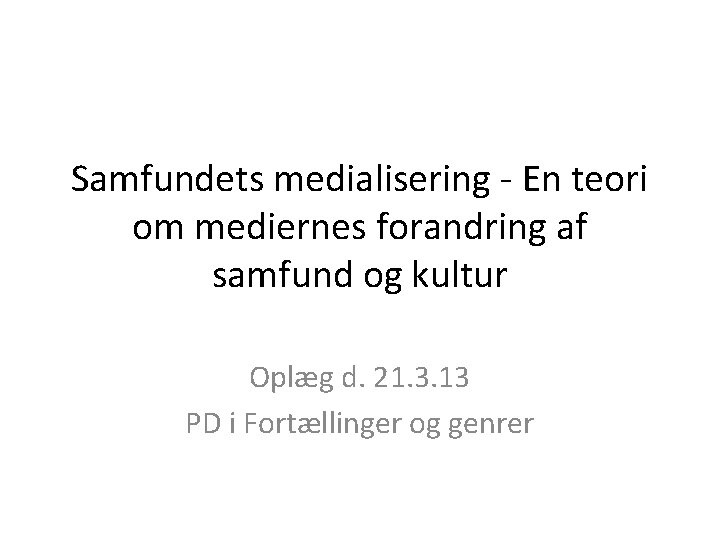 Samfundets medialisering - En teori om mediernes forandring af samfund og kultur Oplæg d.