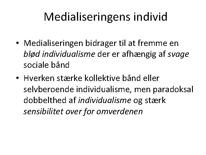 Medialiseringens individ • Medialiseringen bidrager til at fremme en blød individualisme der er afhængig