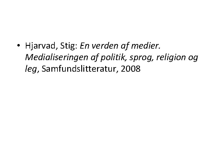  • Hjarvad, Stig: En verden af medier. Medialiseringen af politik, sprog, religion og