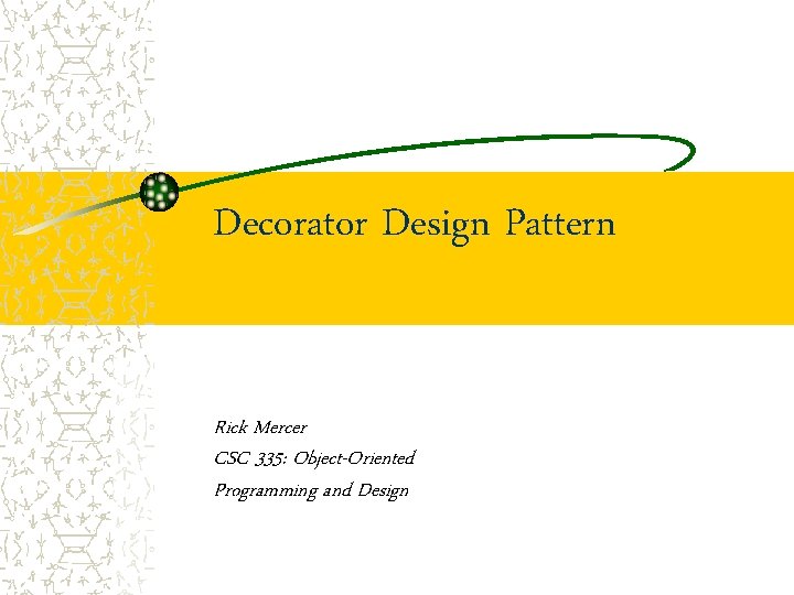 Decorator Design Pattern Rick Mercer CSC 335: Object-Oriented Programming and Design 