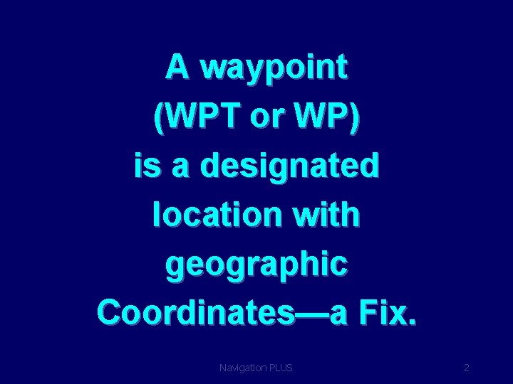A waypoint (WPT or WP) is a designated location with geographic Coordinates—a Fix. Navigation