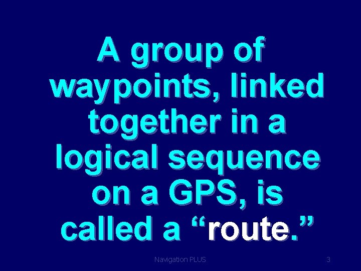 A group of waypoints, linked together in a logical sequence on a GPS, is