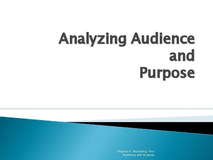 Analyzing Audience and Purpose Chapter 4. Analyzing Your Audience and Purpose 