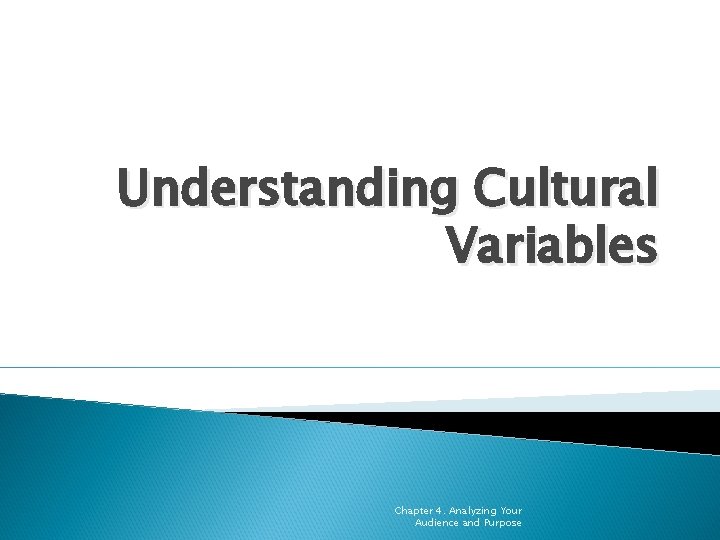 Understanding Cultural Variables Chapter 4. Analyzing Your Audience and Purpose 