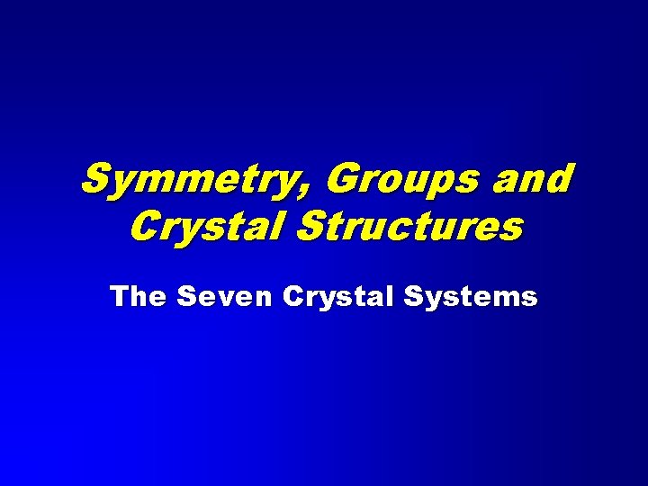 Symmetry, Groups and Crystal Structures The Seven Crystal Systems 