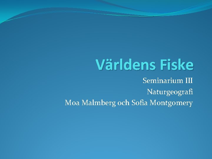 Världens Fiske Seminarium III Naturgeografi Moa Malmberg och Sofia Montgomery 