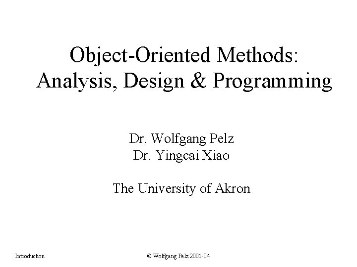 Object-Oriented Methods: Analysis, Design & Programming Dr. Wolfgang Pelz Dr. Yingcai Xiao The University