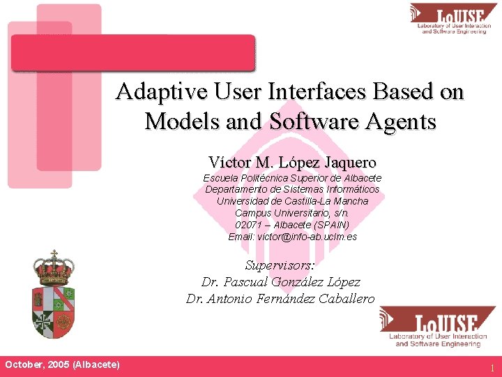 Adaptive User Interfaces Based on Models and Software Agents Víctor M. López Jaquero Escuela