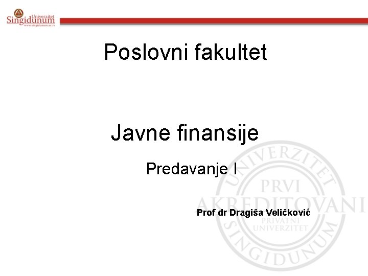 Poslovni fakultet Javne finansije Predavanje I Prof dr Dragiša Veličković 