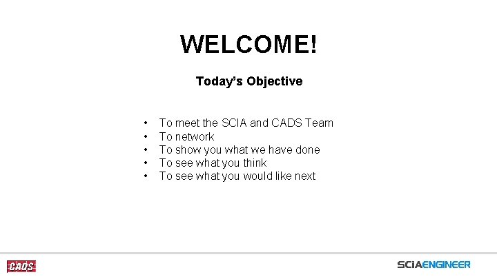WELCOME! Today’s Objective • • • To meet the SCIA and CADS Team To