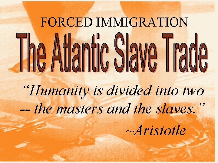 FORCED IMMIGRATION “Humanity is divided into two -- the masters and the slaves. ”