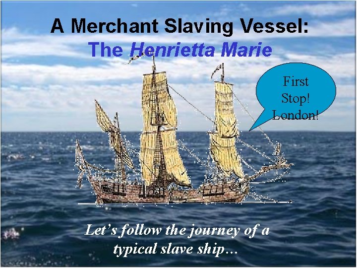 A Merchant Slaving Vessel: The Henrietta Marie First Stop! London! Let’s follow the journey