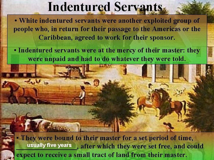 Indentured Servants • White indentured servants were another exploited group of people who, in