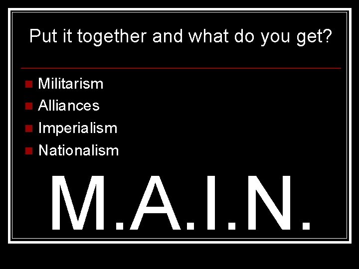 Put it together and what do you get? Militarism n Alliances n Imperialism n