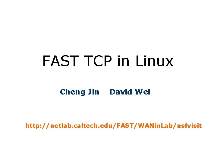 FAST TCP in Linux Cheng Jin David Wei http: //netlab. caltech. edu/FAST/WANin. Lab/nsfvisit 