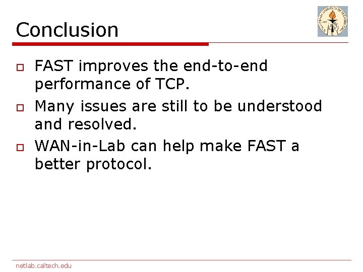 Conclusion o o o FAST improves the end-to-end performance of TCP. Many issues are