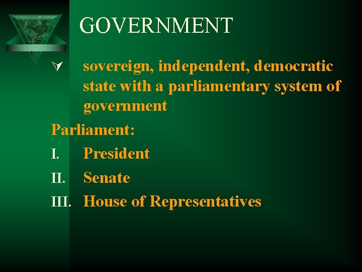 GOVERNMENT sovereign, independent, democratic state with a parliamentary system of government Parliament: I. President