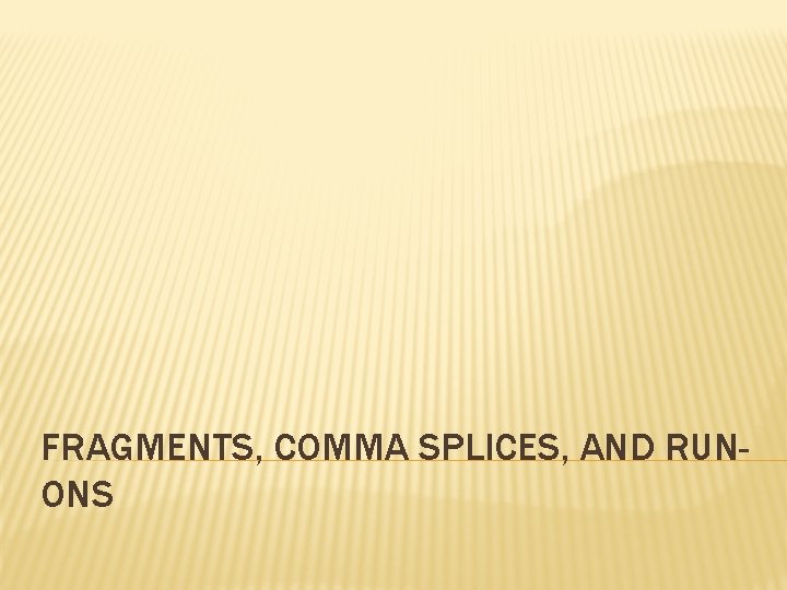 FRAGMENTS, COMMA SPLICES, AND RUNONS 