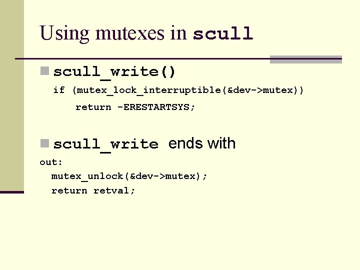 Using mutexes in scull_write() if (mutex_lock_interruptible(&dev->mutex)) return -ERESTARTSYS; n scull_write ends with out: mutex_unlock(&dev->mutex);