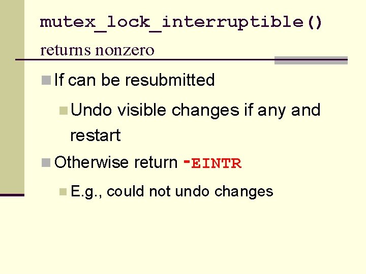 mutex_lock_interruptible() returns nonzero n If can be resubmitted n Undo visible changes if any