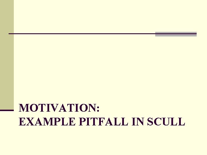 MOTIVATION: EXAMPLE PITFALL IN SCULL 