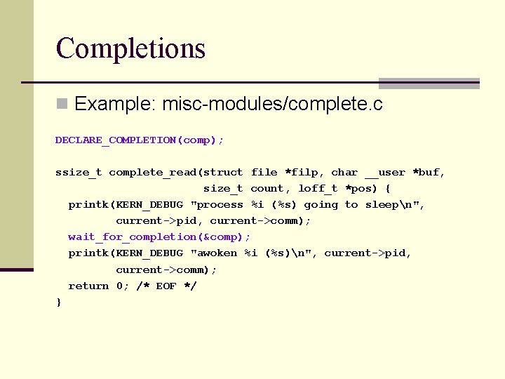 Completions n Example: misc-modules/complete. c DECLARE_COMPLETION(comp); ssize_t complete_read(struct file *filp, char __user *buf, size_t