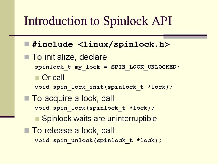 Introduction to Spinlock API n #include <linux/spinlock. h> n To initialize, declare spinlock_t my_lock