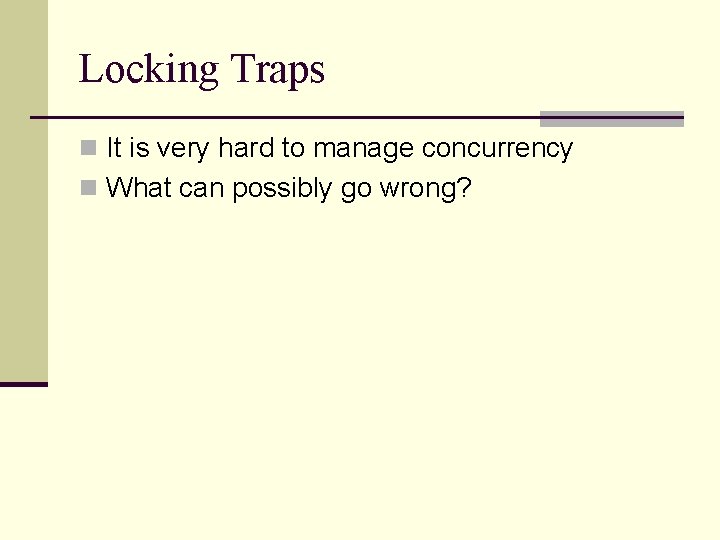 Locking Traps n It is very hard to manage concurrency n What can possibly