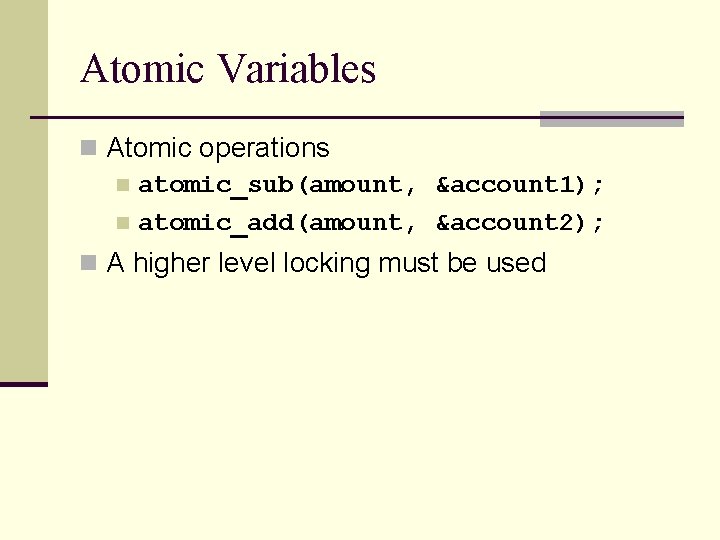 Atomic Variables n Atomic operations n atomic_sub(amount, &account 1); n atomic_add(amount, &account 2); n
