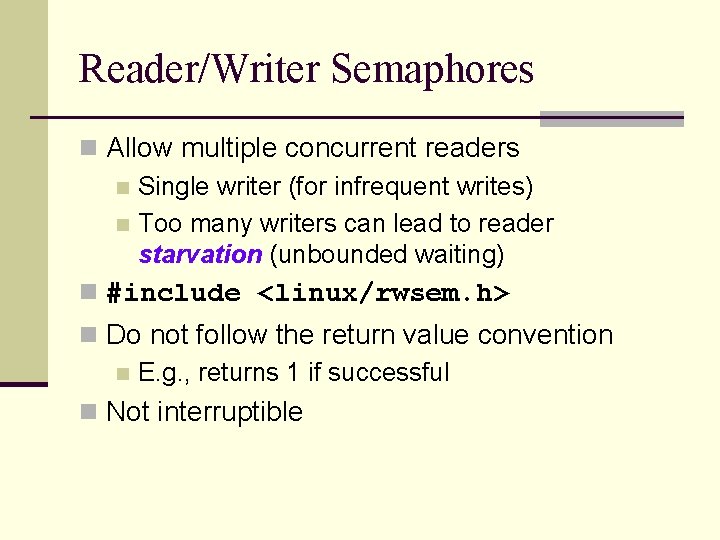 Reader/Writer Semaphores n Allow multiple concurrent readers n Single writer (for infrequent writes) n