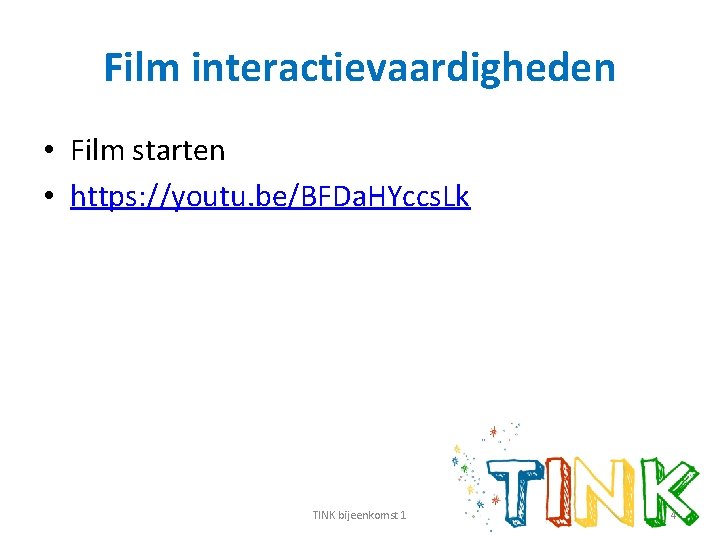 Film interactievaardigheden • Film starten • https: //youtu. be/BFDa. HYccs. Lk TINK bijeenkomst 1