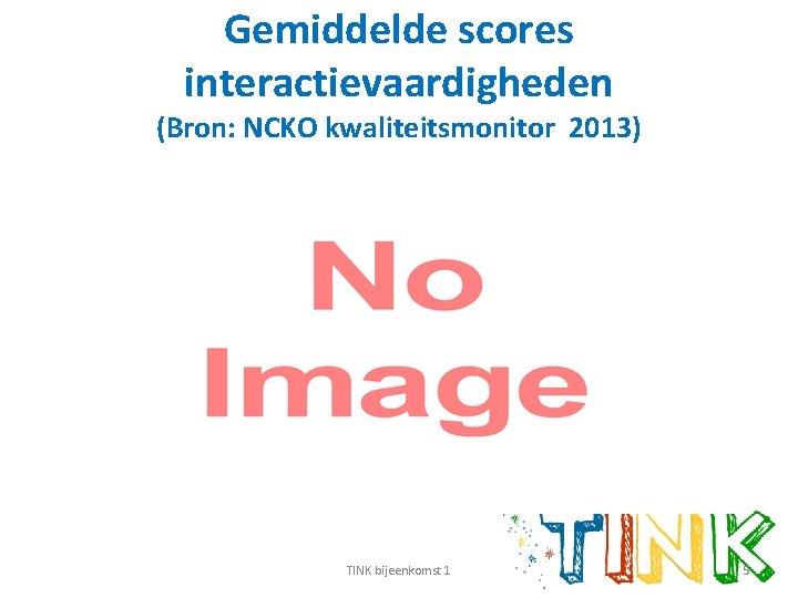 Gemiddelde scores interactievaardigheden (Bron: NCKO kwaliteitsmonitor 2013) TINK bijeenkomst 1 5 