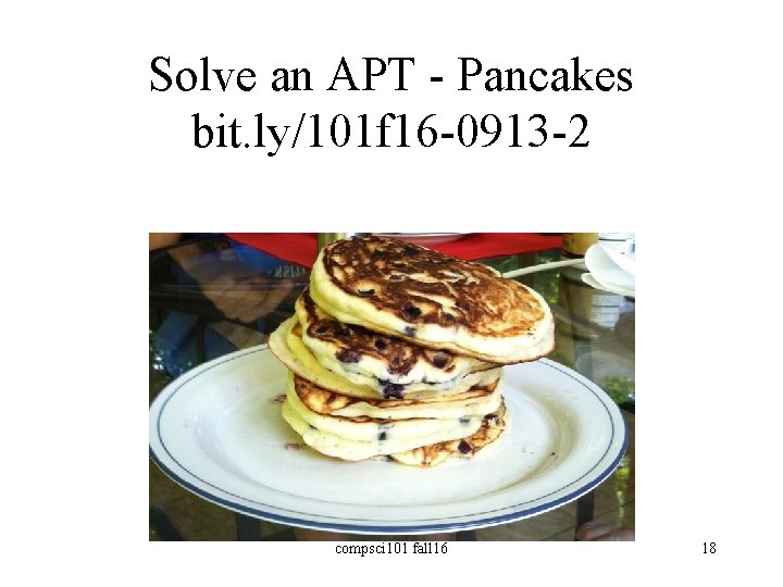 Solve an APT - Pancakes bit. ly/101 f 16 -0913 -2 compsci 101 fall