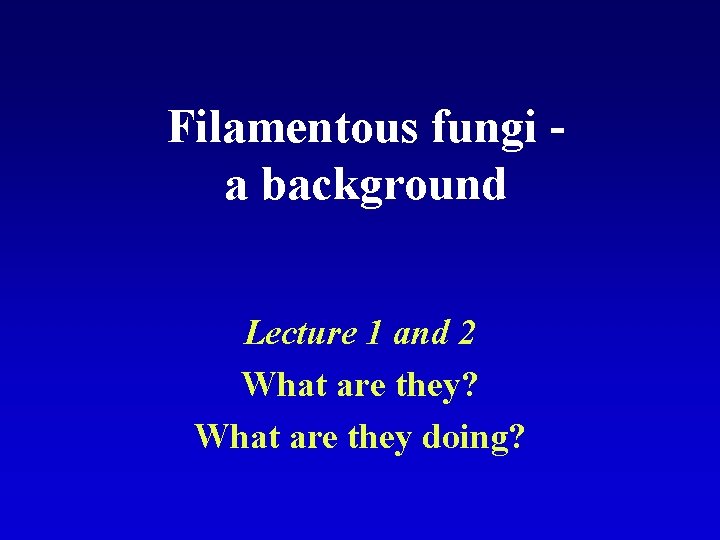 Filamentous fungi a background Lecture 1 and 2 What are they? What are they