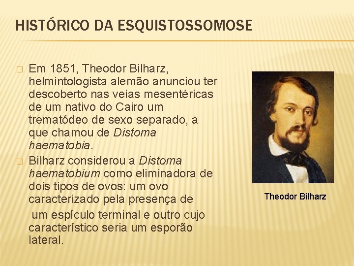 HISTÓRICO DA ESQUISTOSSOMOSE Em 1851, Theodor Bilharz, helmintologista alemão anunciou ter descoberto nas veias