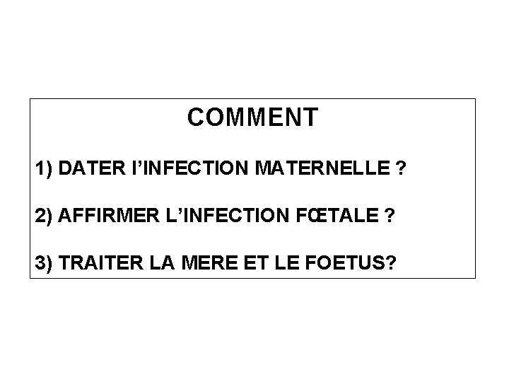 COMMENT 1) DATER l’INFECTION MATERNELLE ? 2) AFFIRMER L’INFECTION FŒTALE ? 3) TRAITER LA COMMENT 1) DATER l’INFECTION MATERNELLE ? 2) AFFIRMER L’INFECTION FŒTALE ? 3) TRAITER LA